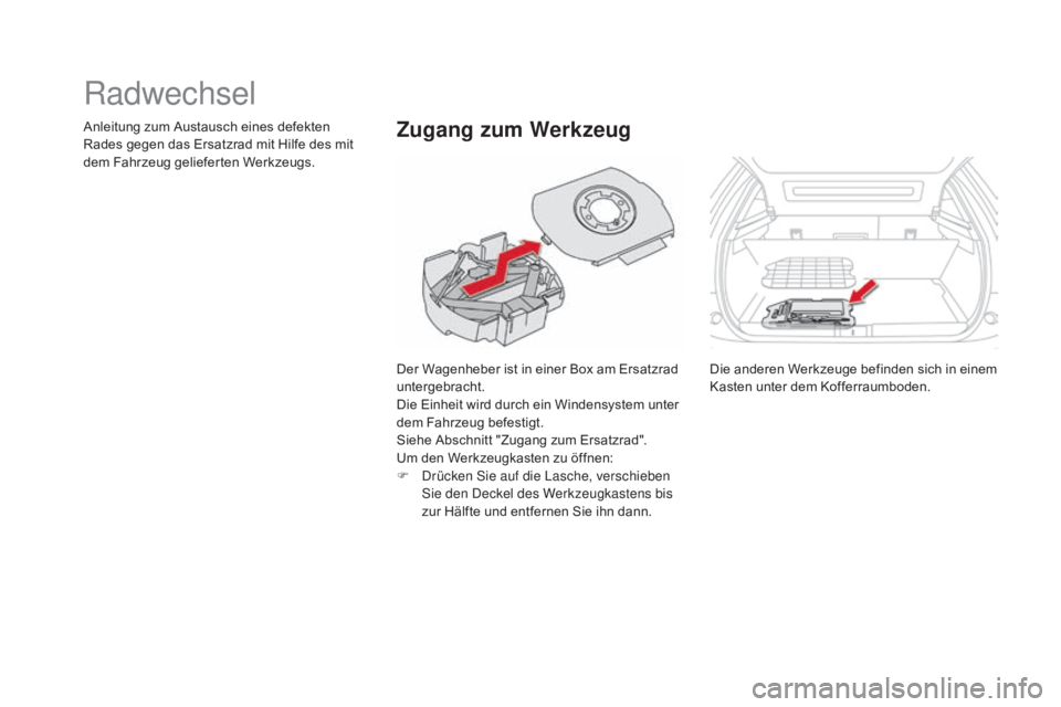 CITROEN DS5 2015  Betriebsanleitungen (in German) DS5_de_Chap08_info-pratiques_ed01-2015
Radwechsel
Der Wagenheber ist in einer Box am Ersatzrad 
untergebracht.
Die Einheit wird durch ein Windensystem unter 
dem Fahrzeug befestigt.
Siehe Abschnitt &#