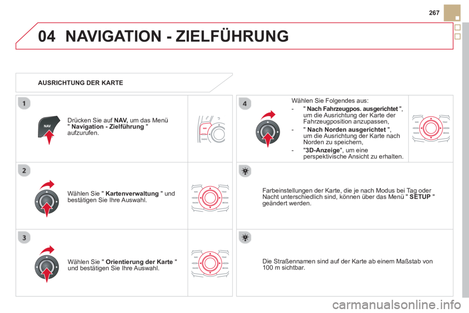 CITROEN DS5 2013  Betriebsanleitungen (in German) 04
267
NAVIGATION - ZIELFÜHRUNG 
Wählen Sie "  Kartenverwaltung" undbestätigen Sie Ihre Auswahl.     
Wählen Sie Fol
gendes aus: 
-
"Nach Fahrzeugpos. ausgerichtet",tum die Ausrichtung der Karte d