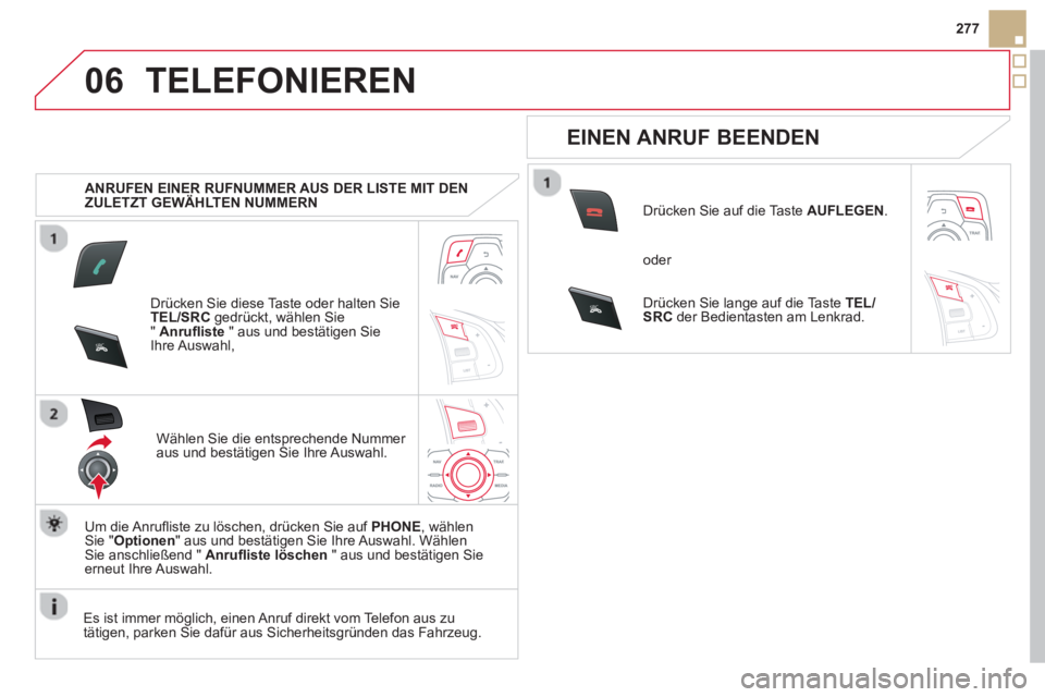 CITROEN DS5 2013  Betriebsanleitungen (in German) 06
SR
C
SRC
277
TELEFONIEREN
   
 
ANRUFEN EINER RUFNUMMER AUS DER LISTE MIT DEN 
ZULETZT GEWÄHLTEN NUMMERN 
Dr
ücken Sie diese Taste oder halten SieTEL/SRC 
 gedrückt, wählen Sie "Anruﬂ iste" a