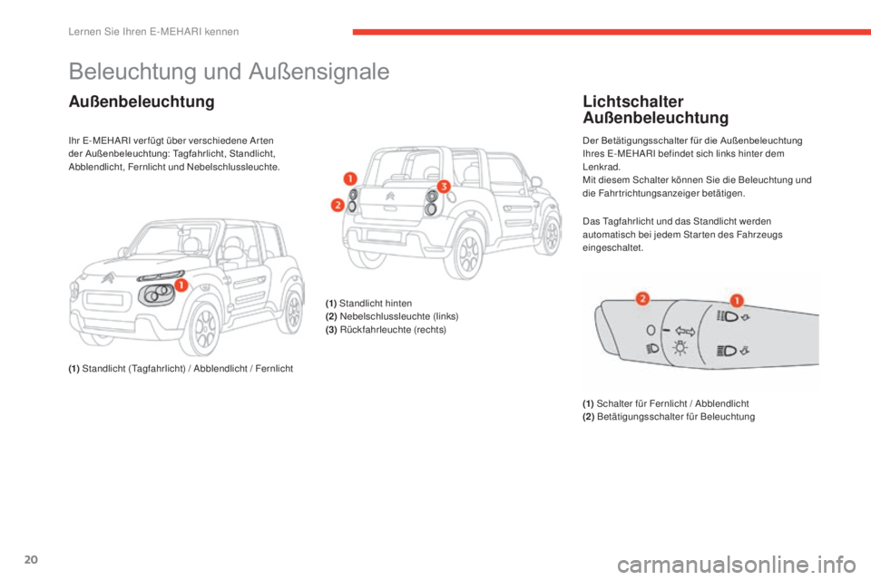 CITROEN E-MEHARI 2017  Betriebsanleitungen (in German) 20
e-mehari_de_Chap01_faite-connaissance_ed03-2016
Beleuchtung und Außensignale
Außenbeleuchtung
Ihr E-MEHARI ver fügt über verschiedene Ar ten 
der Außenbeleuchtung: Tagfahrlicht, Standlicht, 
A