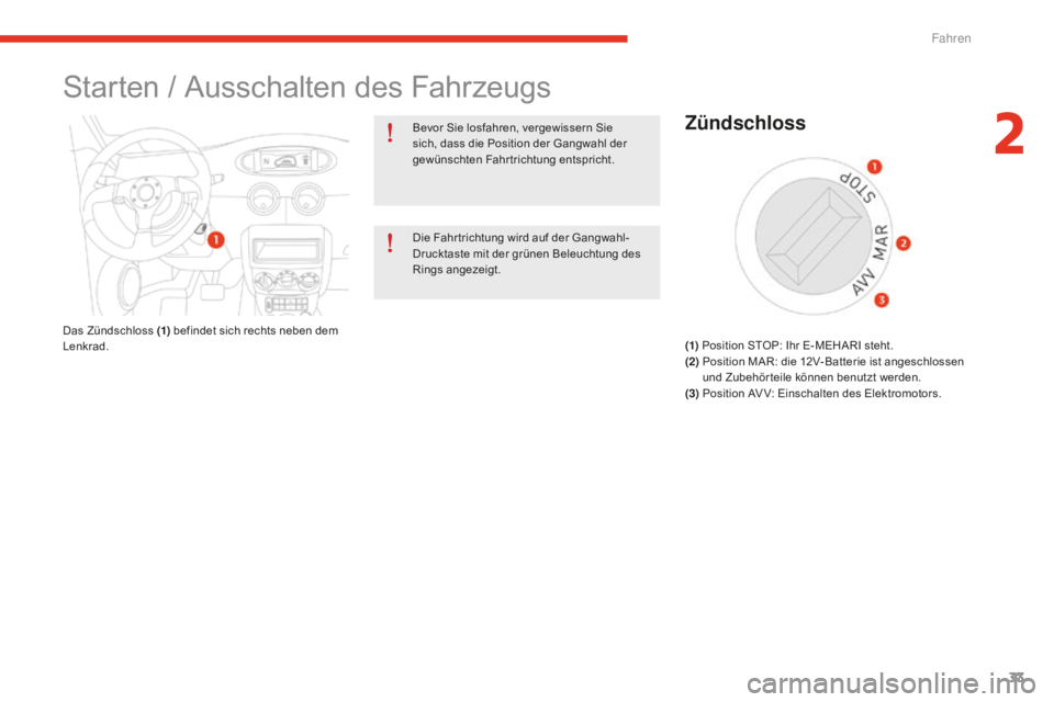 CITROEN E-MEHARI 2016  Betriebsanleitungen (in German) 33
e-mehari_de_Chap02_conduite_ed02-2016
Starten / Ausschalten des Fahrzeugs
Bevor Sie losfahren, vergewissern Sie 
sich, dass die Position der Gangwahl der 
gewünschten Fahrtrichtung entspricht.
Die