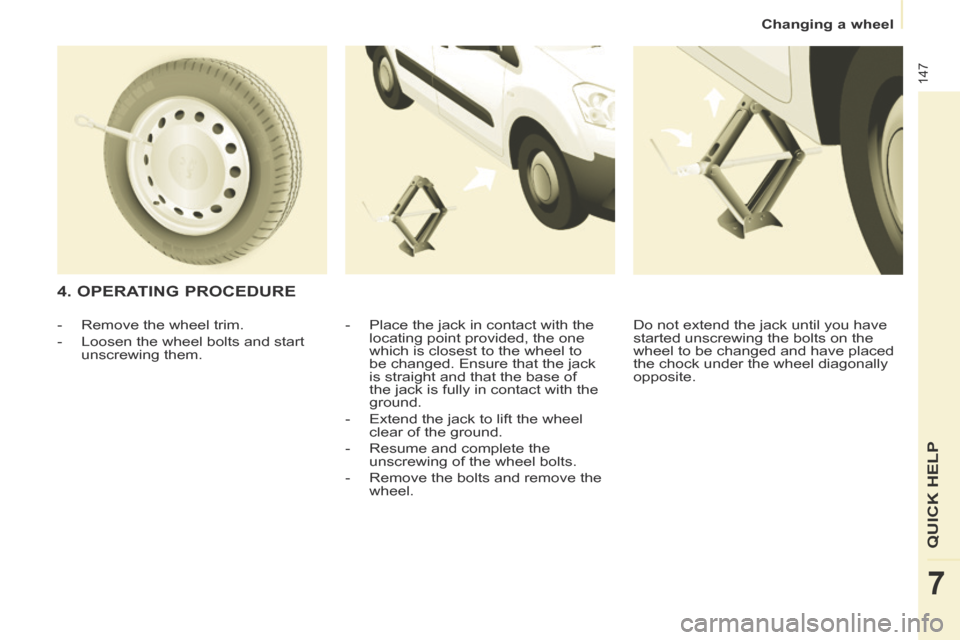 Citroen BERLINGO 2014 2.G Owners Manual    Changing  a  wheel   
147
QUICK HELP
7
  4.  OPERATING  PROCEDURE 
  -   Place the jack in contact with the locating point provided, the one 
which is closest to the wheel to 
be changed. Ensure th