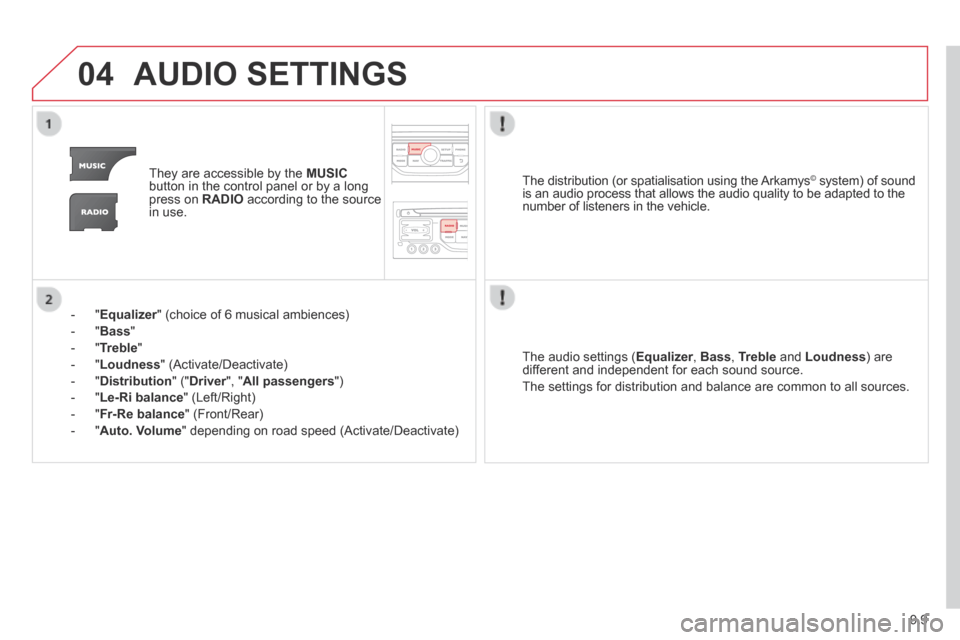 Citroen BERLINGO 2014 2.G Owners Manual 9.9
04 AUDIO  SETTINGS 
   They are accessible by the  MUSICbutton in the control panel or by a long press on  RADIO  according to the source in  use.  
    -   " Equalizer " (choice of 6 musical ambi