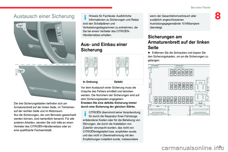 CITROEN JUMPER 2020  Betriebsanleitungen (in German) 125
Bei einer Panne
8Austausch einer Sicherung 
 
Die drei Sicherungskästen befinden sich am 
Armaturenbrett auf der linken Seite, im Türholmen 
auf der rechten Seite und im Motorraum.
Nur die Siche