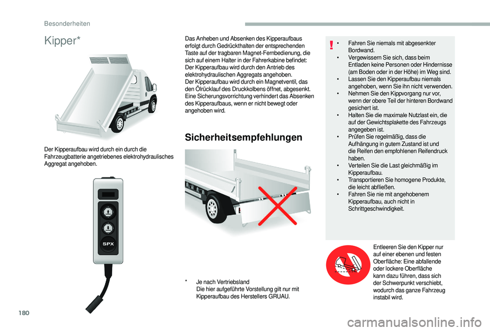 CITROEN JUMPER 2019  Betriebsanleitungen (in German) 180
Kipper*
Sicherheitsempfehlungen
Der Kipperaufbau wird durch ein durch die 
Fahrzeugbatterie angetriebenes elektrohydraulisches 
Aggregat angehoben.Das Anheben und Absenken des Kipperaufbaus 
erfol