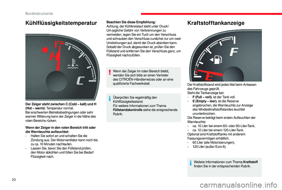 CITROEN JUMPER 2019  Betriebsanleitungen (in German) 20
Kühlflüssigkeitstemperatur
Wenn der Zeiger in den roten Bereich tritt oder 
die Warnleuchte aufleuchtet:
- 
H
 alten Sie sofort an und schalten Sie die 
Zündung aus. Der Motor ventilator kann no