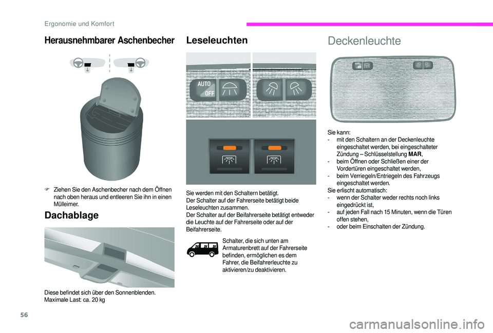 CITROEN JUMPER 2019  Betriebsanleitungen (in German) 56
Herausnehmbarer Aschenbecher
F Ziehen Sie den Aschenbecher nach dem Öffnen nach oben heraus und entleeren Sie ihn in einen 
Mülleimer.
Dachablage
Diese befindet sich über den Sonnenblenden.
Maxi
