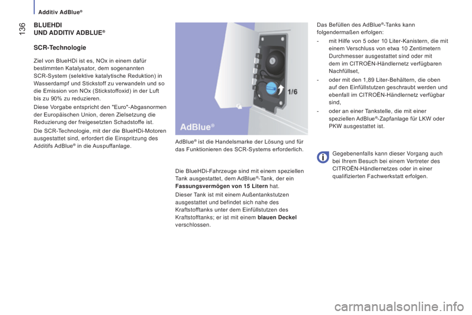 CITROEN JUMPER 2016  Betriebsanleitungen (in German)  136
jumper_de_Chap07_Verifications_ed01-2015
BLUEHDI
UND  A DDITIV  A D B LUE®
AdBlue® ist die Handelsmarke der Lösung und für 
das Funktionieren des SCR-Systems erforderlich.
Die BlueHDi-Fahrzeu
