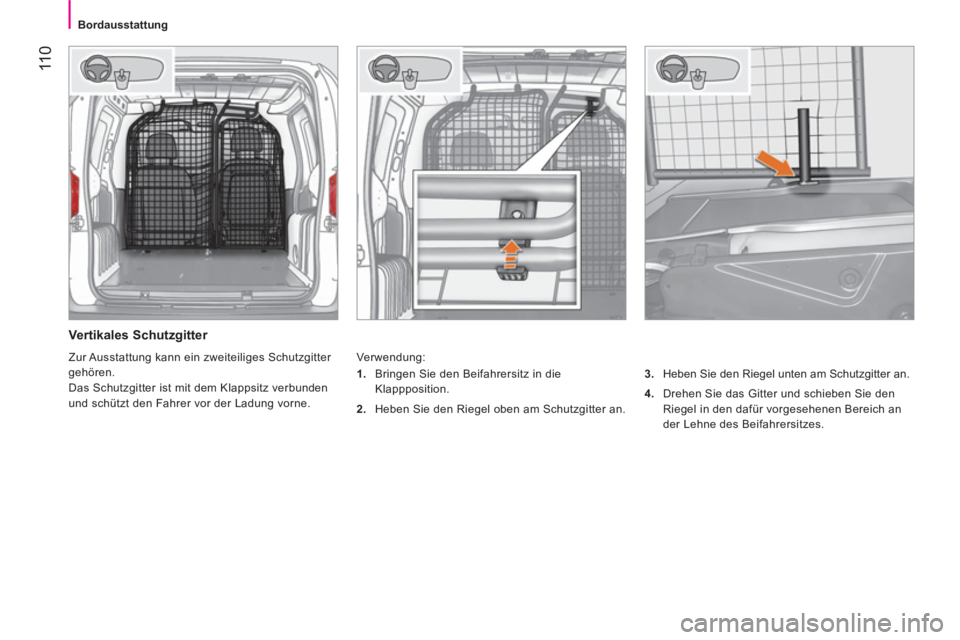 CITROEN NEMO 2014  Betriebsanleitungen (in German)  11 0
 
 
 
Bordausstattung  
 
 
 
Vertikales Schutzgitter 
 
Verwendung: 
   
3. 
  Heben Sie den Riegel unten am Schutzgitter an. 
   
4. 
  Drehen Sie das Gitter und schieben Sie den 
Riegel in de