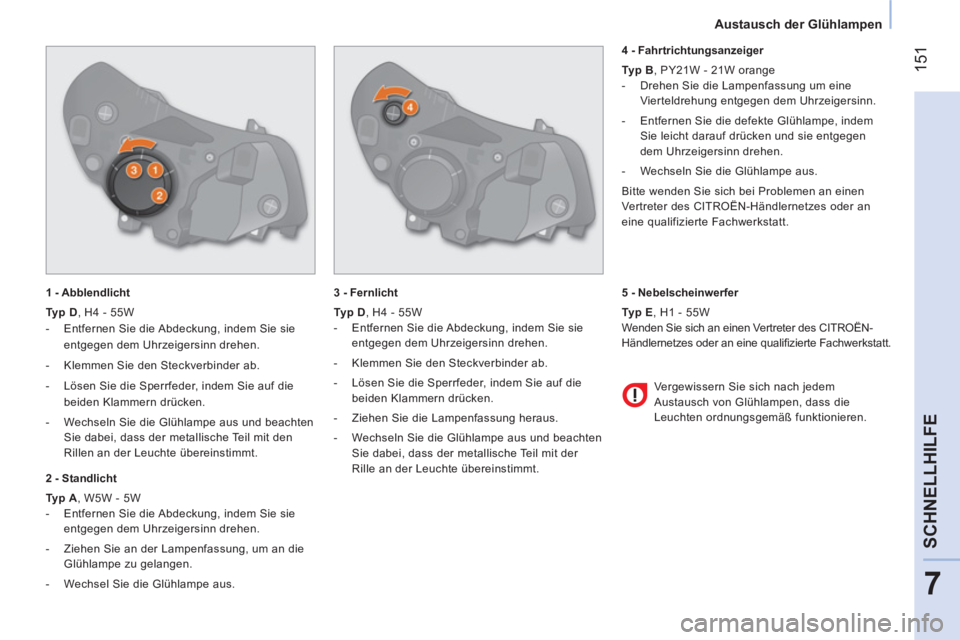 CITROEN NEMO 2014  Betriebsanleitungen (in German)  151
7
SCHNELLHILFE
 
 
 Austausch der Glühlampen 
 
 
 
 
1 - Abblendlicht 
   
Typ D 
, H4 - 55W 
   
 
-   Entfernen Sie die Abdeckung, indem Sie sie 
entgegen dem Uhrzeigersinn drehen. 
   
-   K