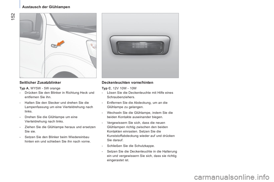 CITROEN NEMO 2014  Betriebsanleitungen (in German)  152
Austausch der Glühlampen
   
Deckenleuchten  vorne/hinten  
 
 
Typ C 
, 12V 10W - 10W 
   
 
-   Lösen Sie die Deckenleuchte mit Hilfe eines 
Schraubenziehers. 
   
-   Entfernen Sie die Abdec