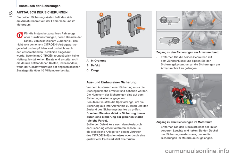 CITROEN NEMO 2014  Betriebsanleitungen (in German)  156
Austausch der Sicherungen
 
AUSTAUSCH DER SICHERUNGEN 
 
Die beiden Sicherungskästen befinden sich 
am Armaturenbrett auf der Fahrerseite und im 
Motorraum. 
   
Aus- und Einbau einer Sicherung 
