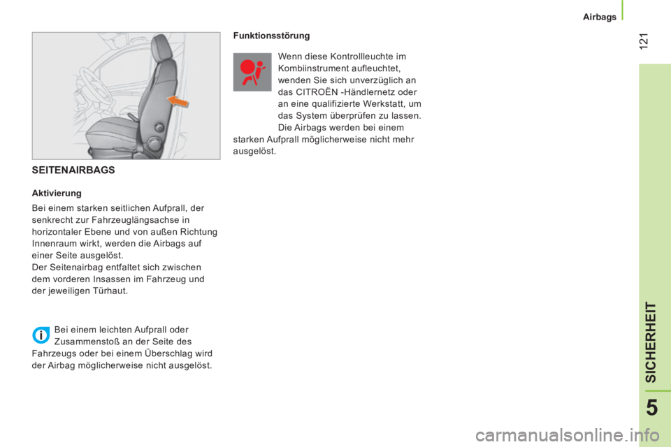 CITROEN NEMO 2013  Betriebsanleitungen (in German)  121
5
SICHERHEIT
 
 
 
Airbags  
 
 
 
SEITENAIRBAGS 
 
 
Aktivierung 
  Bei einem starken seitlichen Aufprall, der 
senkrecht zur Fahrzeuglängsachse in 
horizontaler Ebene und von außen Richtung 
