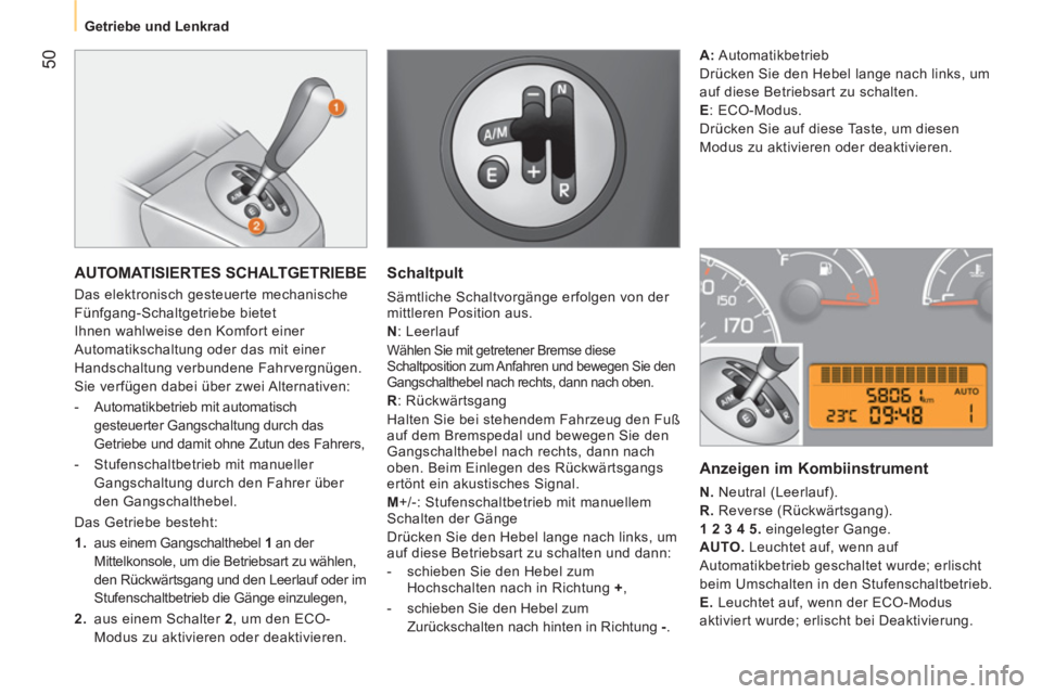 CITROEN NEMO 2013  Betriebsanleitungen (in German)  50
 
 
 
Getriebe und Lenkrad  
 
 
AUTOMATISIERTES SCHALTGETRIEBE 
 
Das elektronisch gesteuerte mechanische 
Fünfgang-Schaltgetriebe bietet 
Ihnen wahlweise den Komfort einer 
Automatikschaltung o
