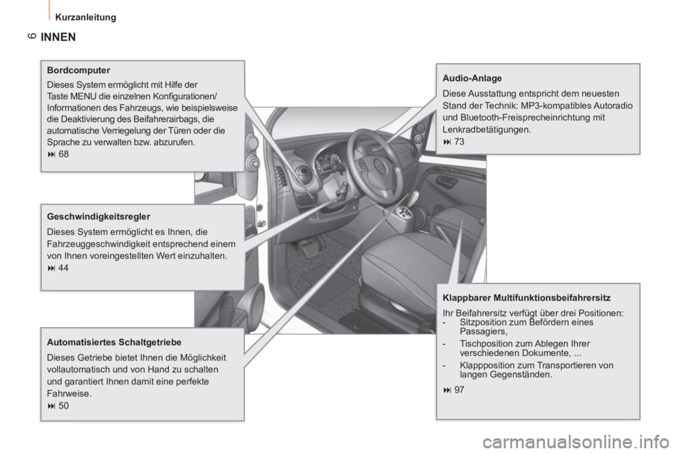 CITROEN NEMO 2013  Betriebsanleitungen (in German)  6
 
Kurzanleitung 
 
INNEN  
 
 
Bordcomputer 
  Dieses System ermöglicht mit Hilfe der 
Taste MENU die einzelnen Konﬁ gurationen/
Informationen des Fahrzeugs, wie beispielsweise 
die Deaktivierun