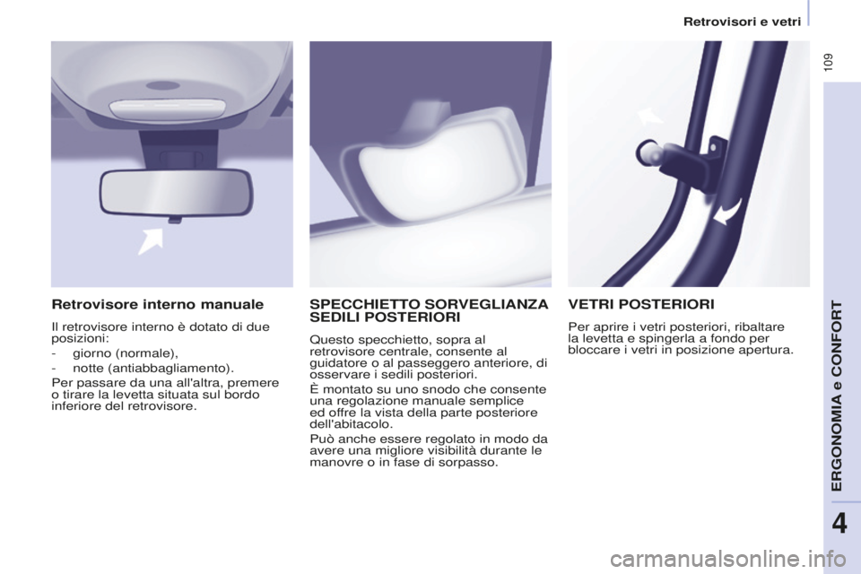CITROEN BERLINGO MULTISPACE 2015  Libretti Di Uso E manutenzione (in Italian)  109
Berlingo-2-VP_it_Chap04_Ergonomie_ed01-2015Berlingo-2-VP_it_Chap04_Ergonomie_ed01-2015
SPECCHIETTO SORVEGLIANZA SEDILI  POSTERIORI
Questo specchietto, sopra al 
retrovisore centrale, consente al 