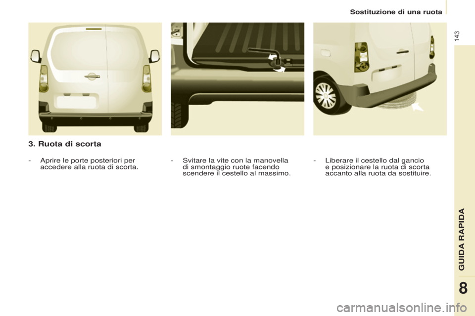 CITROEN BERLINGO ELECTRIC 2017  Libretti Di Uso E manutenzione (in Italian) 143
Berlingo-2-Vu_it_Chap08_aide rapide_ed01-2015Berlingo-2-Vu_it_Chap08_aide rapide_ed01-2015
3. Ruota di scorta
- Liberare il cestello dal gancio 
e posizionare la ruota di scorta 
accanto alla ruot