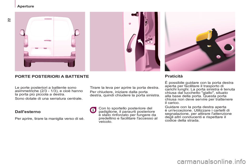 CITROEN BERLINGO ELECTRIC 2015  Libretti Di Uso E manutenzione (in Italian) Aperture
   
Praticità 
 
È possibile guidare con la porta destra 
aperta per facilitare il trasporto di 
carichi lunghi. La porta sinistra è tenuta 
chiusa dal lucchetto "giallo", situato 
alla ba