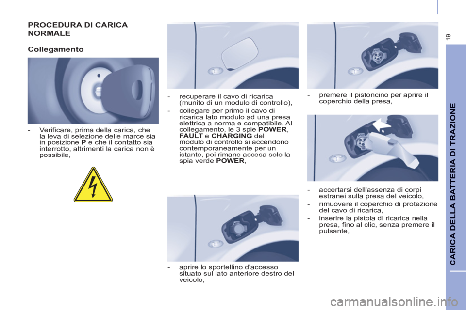 CITROEN BERLINGO ELECTRIC 2015  Libretti Di Uso E manutenzione (in Italian) 19
CARICA DELLA BATTERIA DI TRAZIONE 
  PROCEDURA DI CARICA 
NORMALE
   
Collegamento 
 
 
 
-   Verificare, prima della carica, che 
la leva di selezione delle marce sia 
in posizione  P 
 e che il c