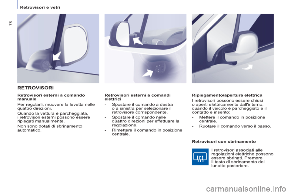 CITROEN BERLINGO ELECTRIC 2015  Libretti Di Uso E manutenzione (in Italian)    
 
Retrovisori e vetri  
 
78
 
 
 
Retrovisori esterni a comandi 
elettrici 
   
 
-   Spostare il comando a destra 
o a sinistra per selezionare il 
retrovisore corrispondente. 
   
-   Spostare 