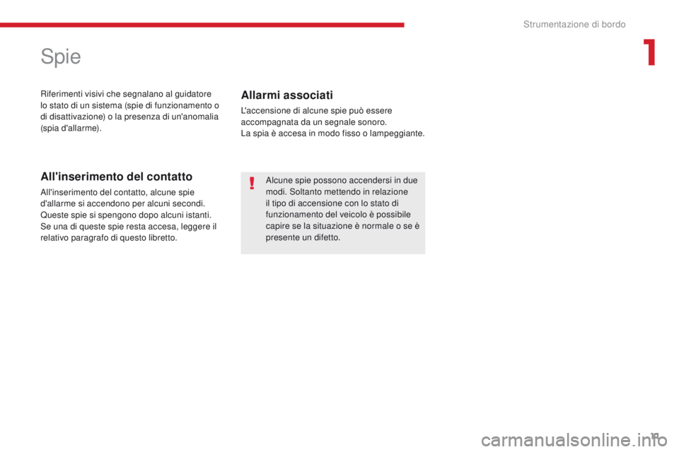 CITROEN C-ZERO 2017  Libretti Di Uso E manutenzione (in Italian) 11
C-Zero_it_Chap01_instruments-de-bord_ed01-2016
Spie
riferimenti visivi che segnalano al guidatore 
lo stato di un sistema (spie di funzionamento o 
di disattivazione) o la presenza di un'anomal