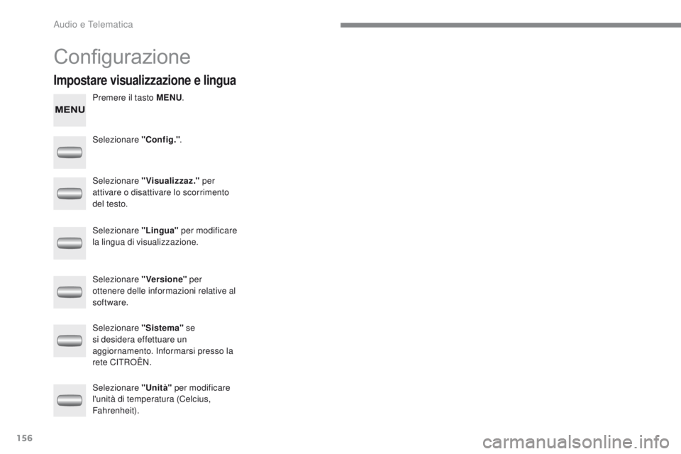 CITROEN C-ZERO 2017  Libretti Di Uso E manutenzione (in Italian) 156
C-Zero_it_Chap10a_rDE2_ed01-2016
Configurazione
Premere il tasto MENU .
Selezionare "Config." .
Selezionare "Visualizzaz."  per 
attivare o disattivare lo scorrimento 
del testo.
S