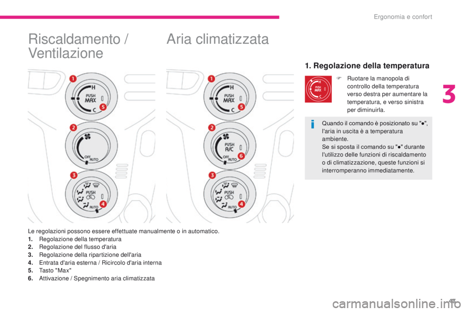 CITROEN C-ZERO 2017  Libretti Di Uso E manutenzione (in Italian) 43
C-Zero_it_Chap03_ergonomie-et-confort_ed01-2016
Aria climatizzata
1. Regolazione della temperatura
F  ruotare la manopola di controllo della temperatura 
verso destra per aumentare la 
temperatura,