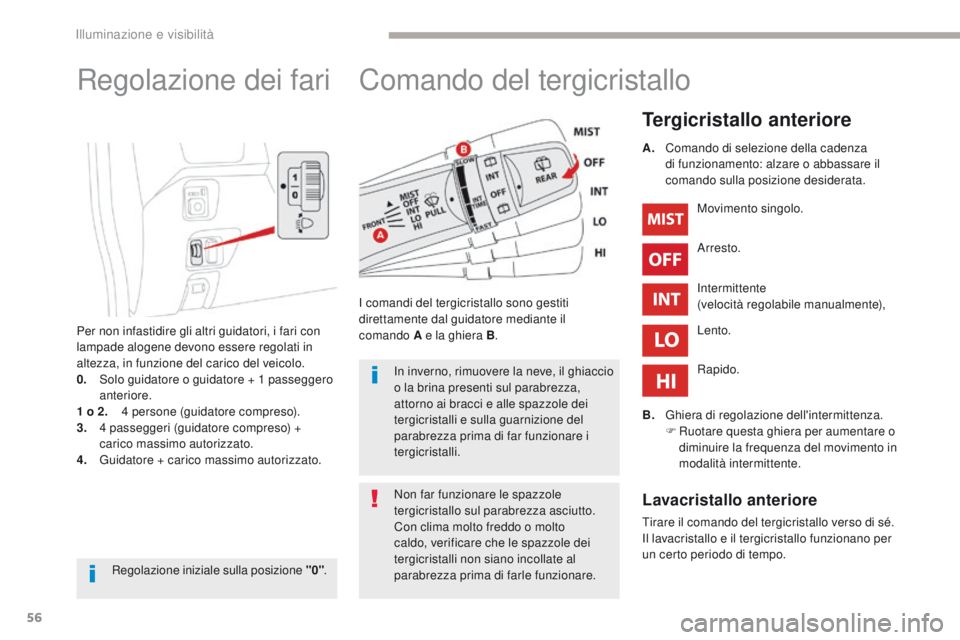 CITROEN C-ZERO 2017  Libretti Di Uso E manutenzione (in Italian) 56
C-Zero_it_Chap04_eclairage-et-visibilite_ed01-2016
Comando del tergicristallo
Tergicristallo anteriore
i comandi del tergicristallo sono gestiti 
d irettamente dal guidatore mediante il 
comando
 
