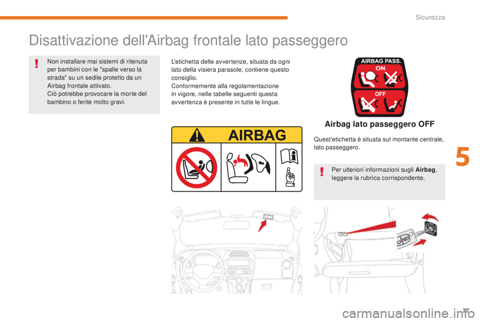 CITROEN C-ZERO 2017  Libretti Di Uso E manutenzione (in Italian) 77
C-Zero_it_Chap05_securite_ed01-2016
Disattivazione dell'Airbag frontale lato passeggero
L'etichetta delle avvertenze, situata da ogni 
lato della visiera parasole, contiene questo 
consigli