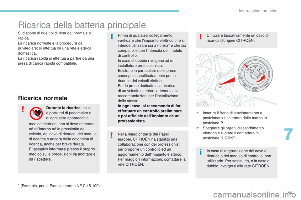 CITROEN C-ZERO 2017  Libretti Di Uso E manutenzione (in Italian) 97
ricarica della batteria principale
Ricarica normale
Durante la ricarica, se si 
è portatori di pacemaker o 
di ogni altro apparecchio  F
  in serire il freno di stazionamento e 
posizionare il sel