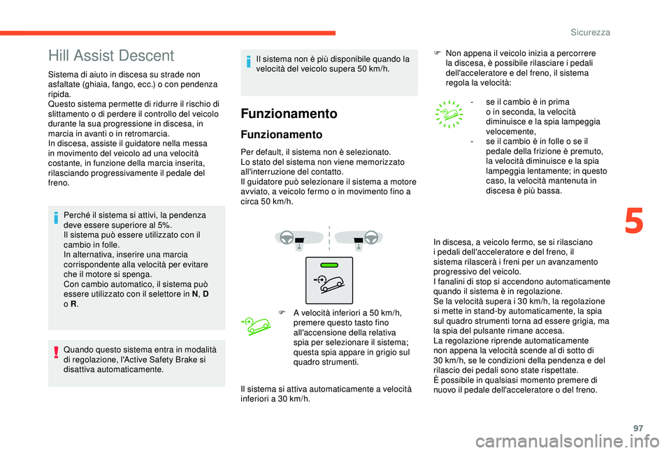 CITROEN C3 AIRCROSS 2019  Libretti Di Uso E manutenzione (in Italian) 97
Hill Assist Descent
Sistema di aiuto in discesa su strade non 
asfaltate (ghiaia, fango, ecc.) o con pendenza 
ripida.
Questo sistema permette di ridurre il rischio di 
slittamento o di perdere il 