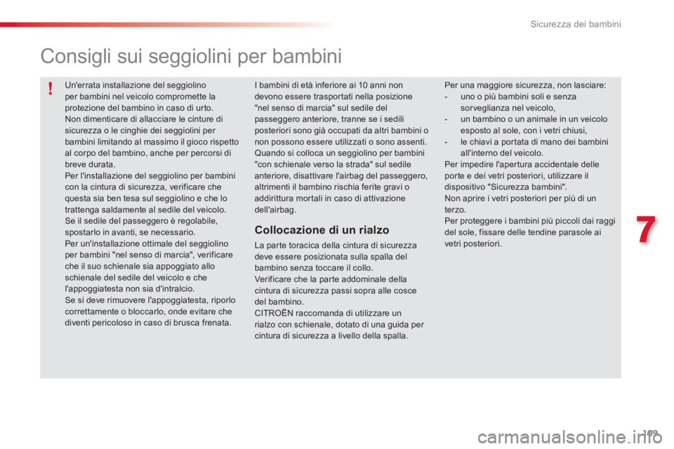 CITROEN C3 PICASSO 2014  Libretti Di Uso E manutenzione (in Italian) 7
Sicurezza dei bambini
109
 Unerrata installazione del seggiolinoper bambini nel veicolo compromette laprotezione del bambino in caso di urto.
  Non dimenticare di allacciare le cinture di sicurezza