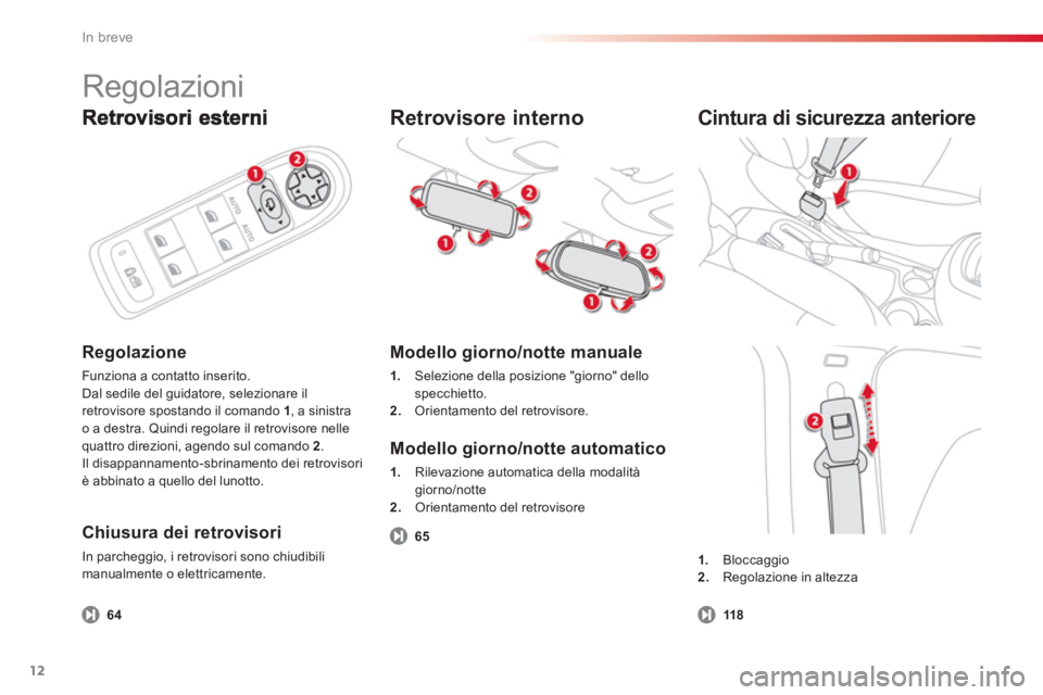 CITROEN C3 PICASSO 2014  Libretti Di Uso E manutenzione (in Italian) In breve
12
   
Regolazione 
Funziona a contatto inserito. 
Dal sedile del guidatore, selezionare il retrovisore spostando il comando  1 , a sinistra 
o a destra. Quindi regolare il retrovisore nelle
