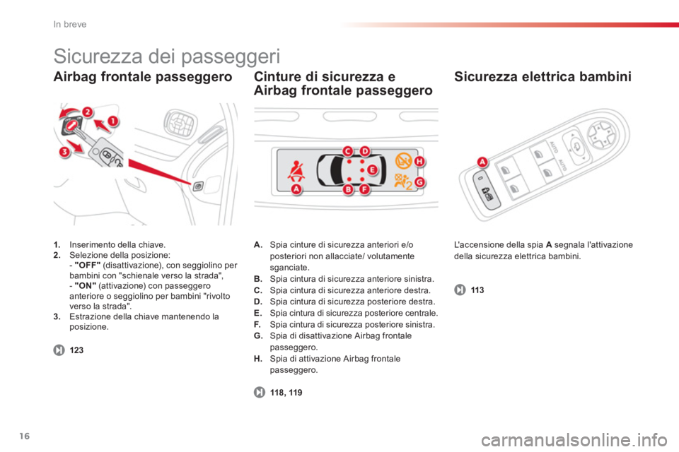 CITROEN C3 PICASSO 2014  Libretti Di Uso E manutenzione (in Italian) In breve
16
Airbag frontale passeggero   
Sicurezza elettrica bambini 
1. 
 Inserimento della chiave. 2. 
  Selezione della posizione:
  - "OFF" 
 (disattivazione), con seggiolino per 
bambini con "sc