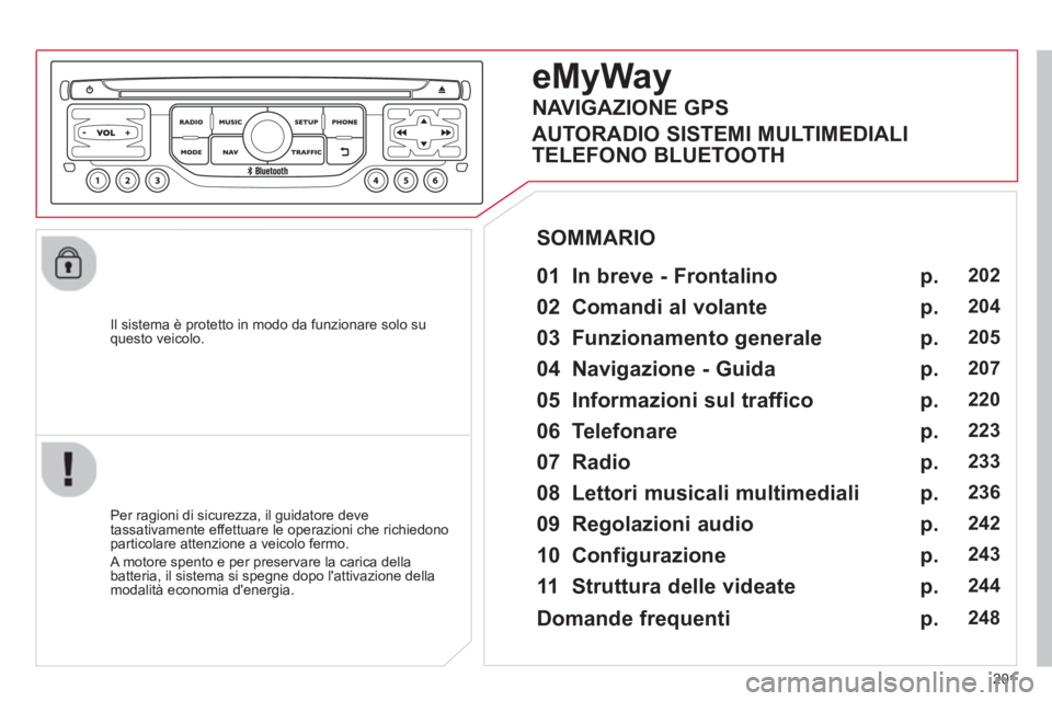 CITROEN C3 PICASSO 2014  Libretti Di Uso E manutenzione (in Italian) 201
   
Il sistema è protetto in modo da funzionare solo su questo veicolo.  
eMyWay
 
 
01  In breve - Frontalino   
 
 
Per ragioni di sicurezza, il guidatore deve 
tassativamente effettuare le ope