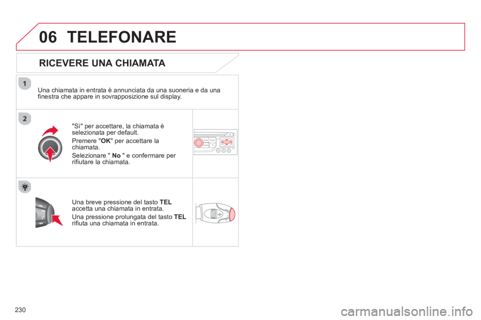 CITROEN C3 PICASSO 2014  Libretti Di Uso E manutenzione (in Italian) 230
06TELEFONARE
   
RICEVERE UNA CHIAMATA 
 
 Una chiamata in entrata è annunciata da una suoneria e da una 
finestra che appare in sovrapposizione sul display.
"Sì" 
per accettare, la chiamata è 