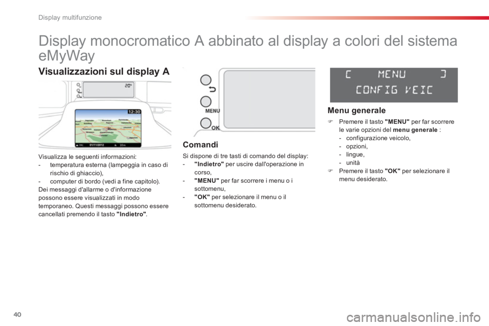 CITROEN C3 PICASSO 2014  Libretti Di Uso E manutenzione (in Italian) Display multifunzione
40
   
 
 
 
 
 
 
 
 
 
 
 
 
Display monocromatico A abbinato al display a colori del sistema 
eMyWay 
Visualizza le seguenti informazioni:
-  temperatura esterna (lampeggia in