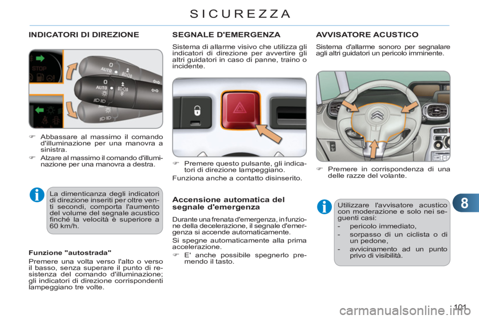 CITROEN C3 PICASSO 2012  Libretti Di Uso E manutenzione (in Italian) 8
101
SICUREZZA
INDICATORI DI DIREZIONE
  La dimenticanza degli indicatori 
di direzione inseriti per oltre ven-
ti secondi, comporta laumento 
del volume del segnale acustico 
ﬁ nché la velocità
