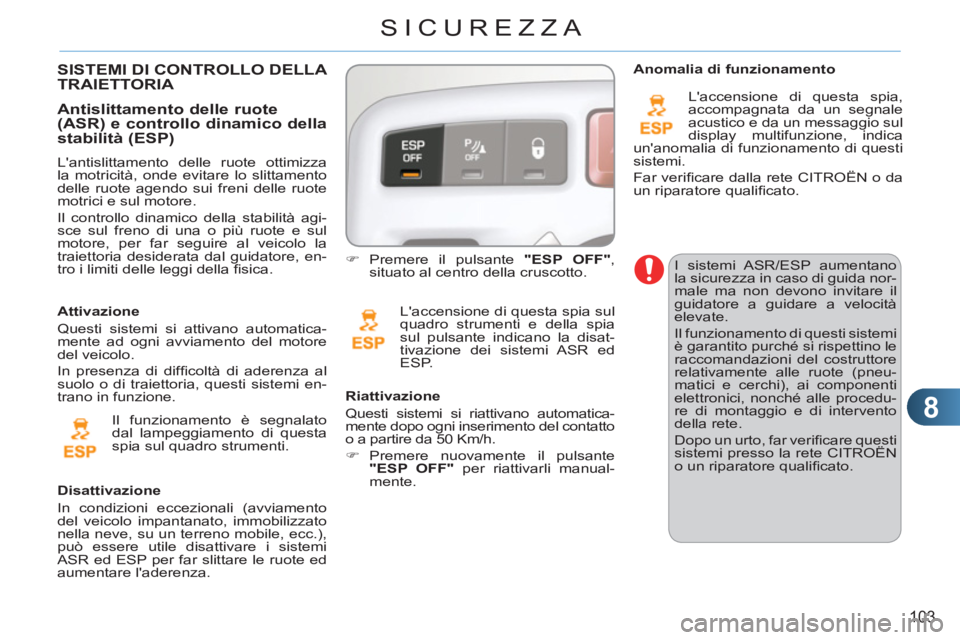 CITROEN C3 PICASSO 2012  Libretti Di Uso E manutenzione (in Italian) 8
103
SICUREZZA
  I sistemi ASR/ESP aumentano 
la sicurezza in caso di guida nor-
male ma non devono invitare il 
guidatore a guidare a velocità 
elevate. 
  Il funzionamento di questi sistemi 
è ga