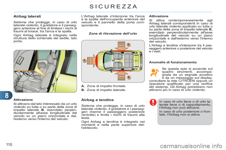 CITROEN C3 PICASSO 2012  Libretti Di Uso E manutenzione (in Italian) 8
110
SICUREZZA
Airbag laterali
  Sistema che protegge, in caso di urto 
laterale violento, il guidatore e il passeg-
gero anteriore al ﬁ ne di limitare i rischi di 
traumi al torace, tra lanca e l