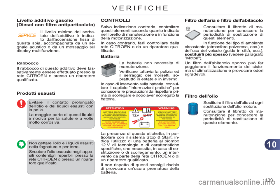 CITROEN C3 PICASSO 2012  Libretti Di Uso E manutenzione (in Italian) 10
133
VERIFICHE
  Evitare il contatto prolungato 
dellolio e dei liquidi esausti con 
la pelle. 
  La maggior parte di questi liquidi 
è nociva per la salute e a volte 
molto corrosiva. 
  Non gett