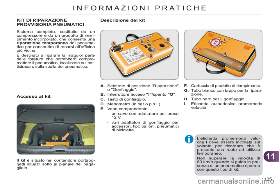 CITROEN C3 PICASSO 2012  Libretti Di Uso E manutenzione (in Italian) 11
135
INFORMAZIONI PRATICHE
KIT DI RIPARAZIONE PROVVISORIA PNEUMATICI
  Sistema completo, costituito da un 
compressore e da un prodotto di riem-
pimento incorporato, che consente una 
  riparazione 