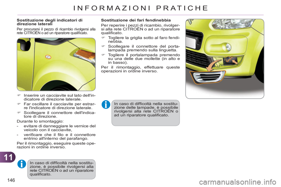 CITROEN C3 PICASSO 2012  Libretti Di Uso E manutenzione (in Italian) 11
146
INFORMAZIONI PRATICHE
   
Sostituzione degli indicatori di 
direzione laterali 
  Per procurarsi il pezzo di ricambio rivolgersi alla 
rete CITROËN o ad un riparatore qualiﬁ cato. 
 
 
 
�) 