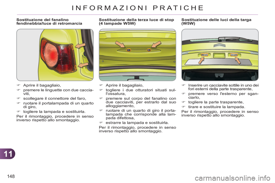 CITROEN C3 PICASSO 2012  Libretti Di Uso E manutenzione (in Italian) 11
148
INFORMAZIONI PRATICHE
   
Sostituzione del fanalino 
fendinebbia/luce di retromarcia 
   
 
�) 
  Aprire il bagagliaio, 
   
�) 
  premere le linguette con due caccia-
viti, 
   
�) 
  scollega