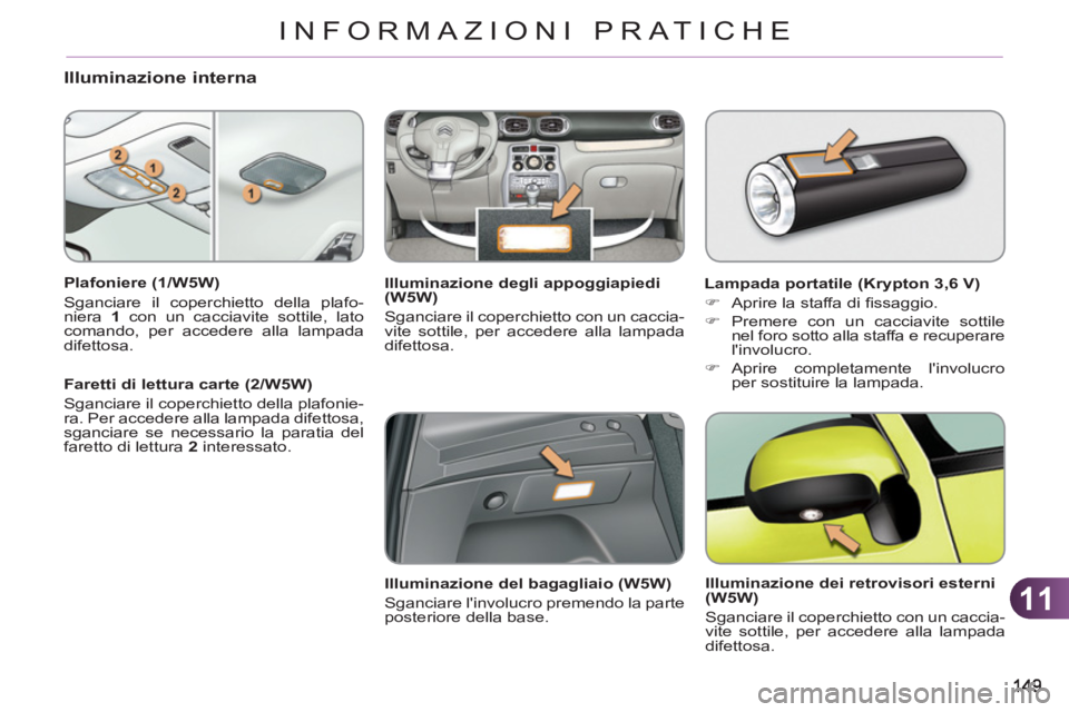 CITROEN C3 PICASSO 2012  Libretti Di Uso E manutenzione (in Italian) 11
INFORMAZIONI PRATICHE
Illuminazione interna
   
Plafoniere (1/W5W) 
  Sganciare il coperchietto della plafo-
niera  1 
 con un cacciavite sottile, lato 
comando, per accedere alla lampada 
difettos