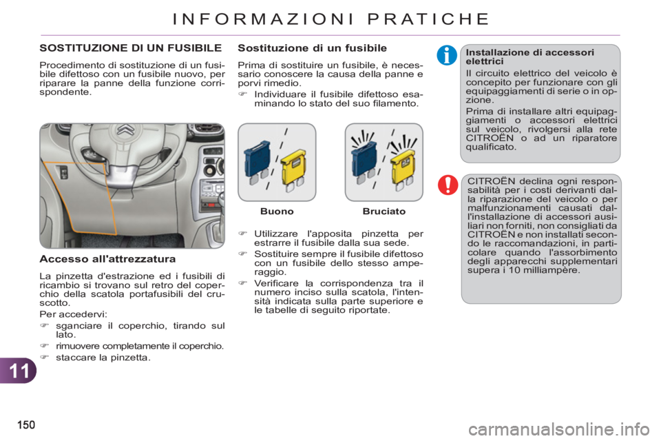 CITROEN C3 PICASSO 2012  Libretti Di Uso E manutenzione (in Italian) 11
INFORMAZIONI PRATICHE
  CITROËN declina ogni respon-
sabilità per i costi derivanti dal-
la riparazione del veicolo o per 
malfunzionamenti causati dal-
linstallazione di accessori ausi-
liari n