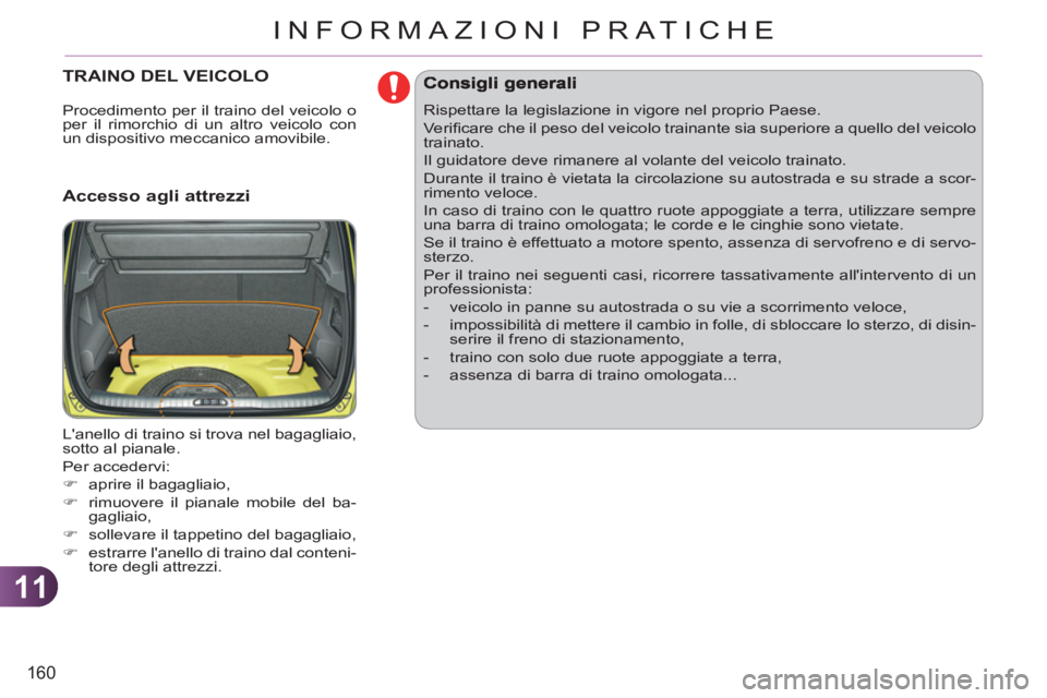 CITROEN C3 PICASSO 2012  Libretti Di Uso E manutenzione (in Italian) 11
160
INFORMAZIONI PRATICHE
TRAINO DEL VEICOLO
   
Accesso agli attrezzi 
 
Lanello di traino si trova nel bagagliaio, 
sotto al pianale. 
  Per accedervi: 
   
 
�) 
  aprire il bagagliaio, 
   
�)