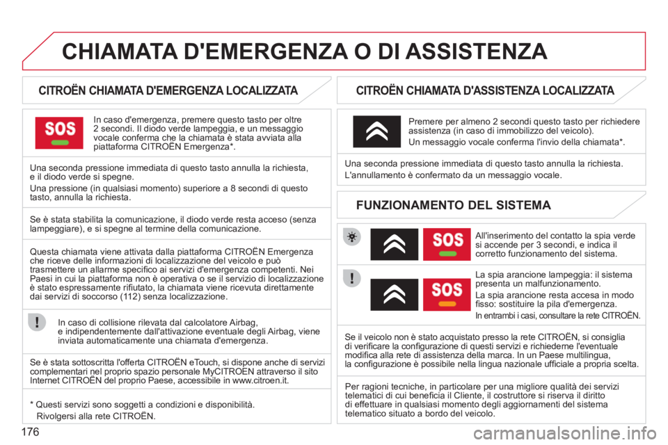 CITROEN C3 PICASSO 2012  Libretti Di Uso E manutenzione (in Italian) 176
CHIAMATA DEMERGENZA O DI ASSISTENZA   
 
 
 
 
 
 
 
 
CITROËN CHIAMATA DEMERGENZA LOCALIZZATA  
In caso demergenza, premere questo tasto per oltre2 secondi. Il diodo verde lampeggia, e un mes