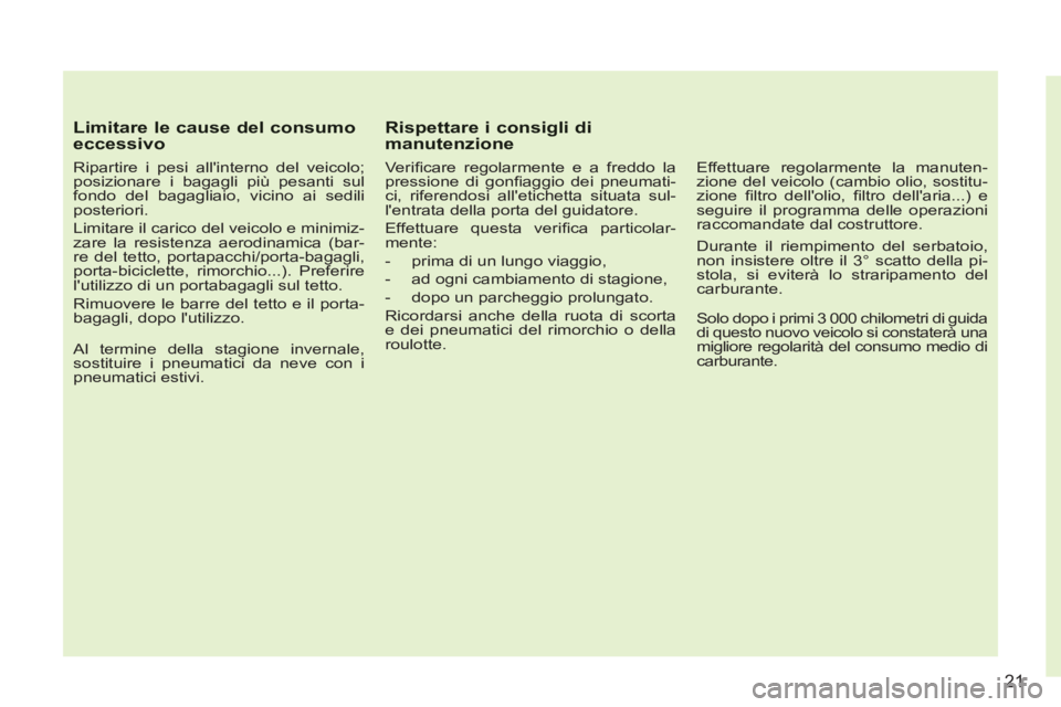 CITROEN C3 PICASSO 2012  Libretti Di Uso E manutenzione (in Italian) 21
Limitare le cause del consumo eccessivo
   
Ripartire i pesi allinterno del veicolo; 
posizionare i bagagli più pesanti sul 
fondo del bagagliaio, vicino ai sedili 
posteriori. 
  Limitare il car