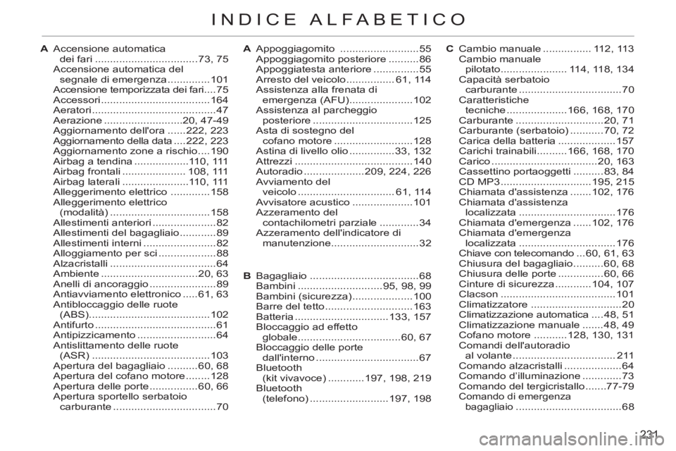 CITROEN C3 PICASSO 2012  Libretti Di Uso E manutenzione (in Italian) 231
INDICE ALFABETICO
A Accensione automatica 
dei fari ..................................73, 75
  Accensione automatica del 
segnale di emergenza ..............101
  Accensione temporizzata dei fari 